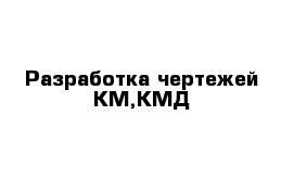 Разработка чертежей КМ,КМД